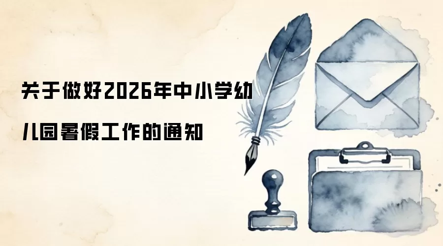 关于做好2026年中小学幼儿园暑假工作的通知