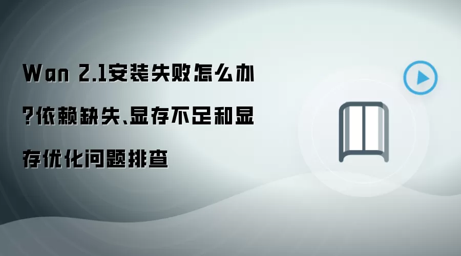 Wan 2.1安装失败怎么办？依赖缺失、显存不足和显存优化问题排查