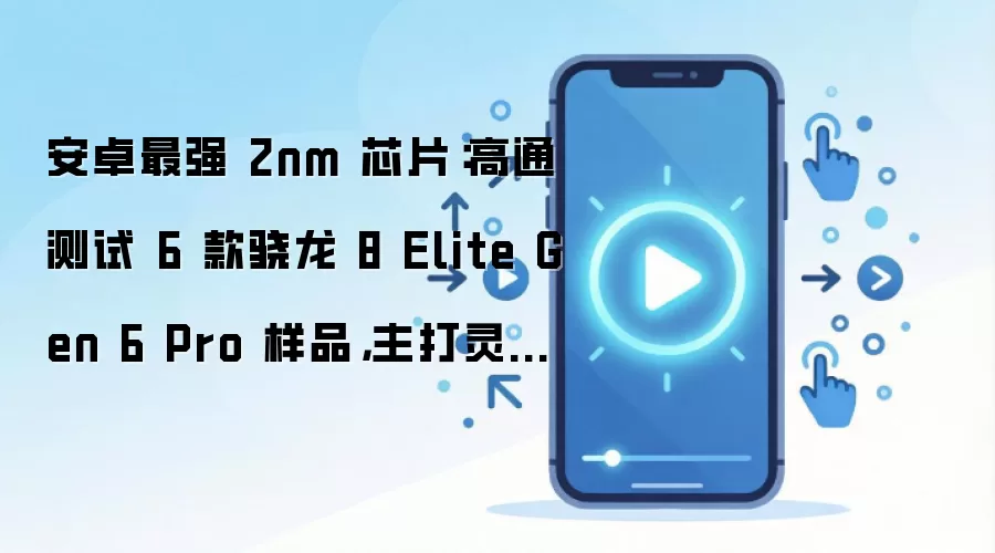 安卓最强 2nm 芯片：高通测试 6 款骁龙 8 Elite Gen 6 Pro 样品，主打灵活内存 / 性能差异