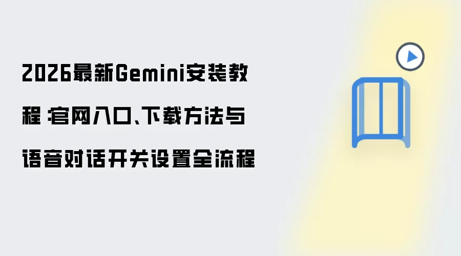 2026最新Gemini安装教程:官网入口、下载方法与语音对话开关设置全流程