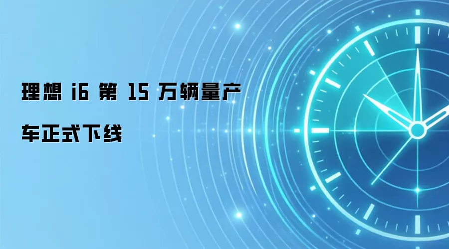 理想 i6 第 15 万辆量产车正式下线