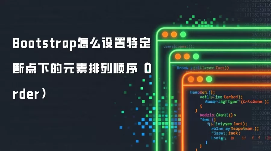 Bootstrap怎么设置特定断点下的元素排列顺序(Order)