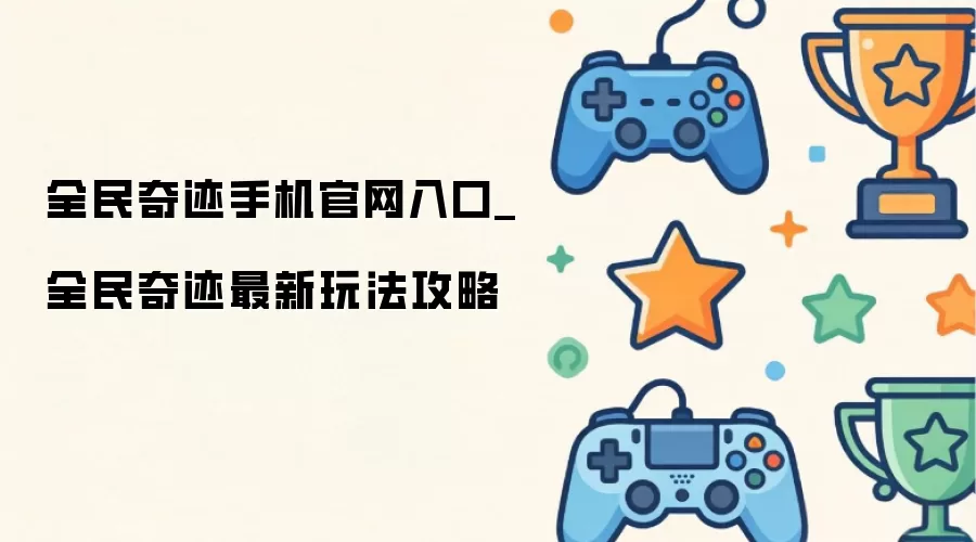 全民奇迹手机官网入口_全民奇迹最新玩法攻略