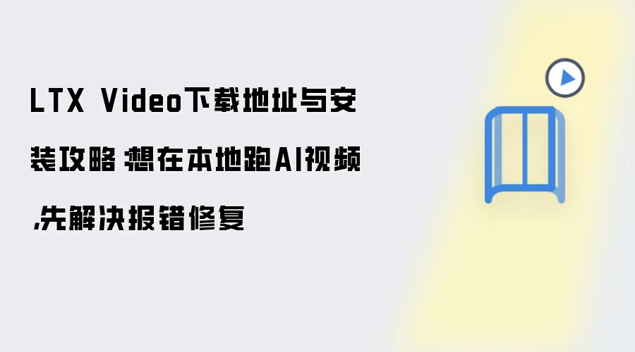 LTX Video下载地址与安装攻略:想在本地跑AI视频,先解决报错修复