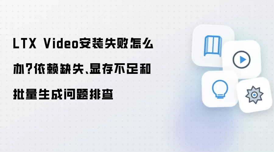 LTX Video安装失败怎么办?依赖缺失、显存不足和批量生成问题排查