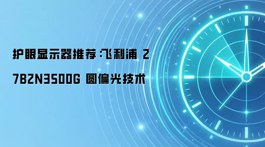 护眼显示器推荐：飞利浦 27B2N3500G 圆偏光技术