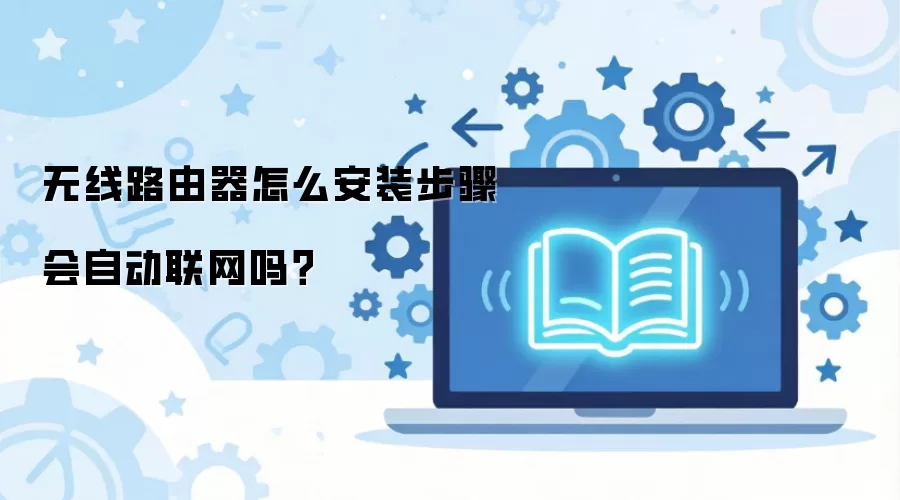 无线路由器怎么安装步骤会自动联网吗?