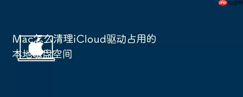 Mac怎么清理iCloud驱动占用的本地磁盘空间