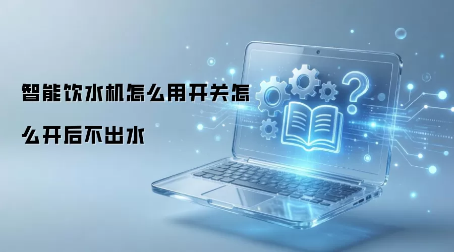 智能饮水机怎么用开关怎么开后不出水