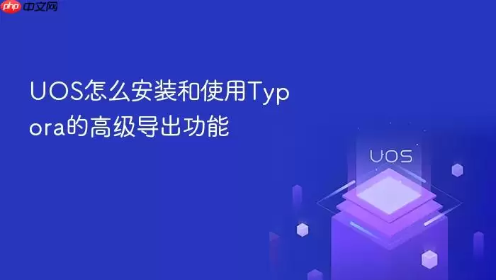 UOS怎么安装和使用Typora的高级导出功能