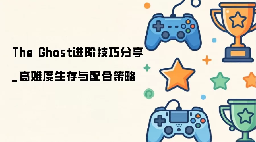 The Ghost进阶技巧分享_高难度生存与配合策略