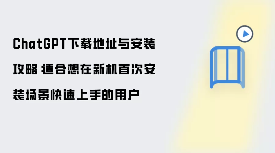 ChatGPT下载地址与安装攻略:适合想在新机首次安装场景快速上手的用户