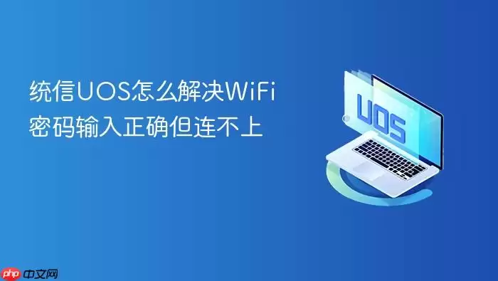 统信UOS怎么解决WiFi密码输入正确但连不上