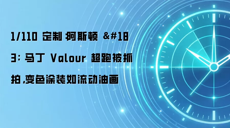 1/110 定制：阿斯顿 · 马丁 Valour 超跑被抓拍，变色涂装如流动油画