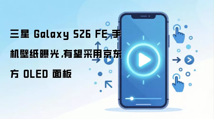 三星 Galaxy S26 FE 手机壁纸曝光，有望采用京东方 OLED 面板