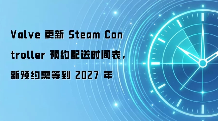 Valve 更新 Steam Controller 预约配送时间表，新预约需等到 2027 年