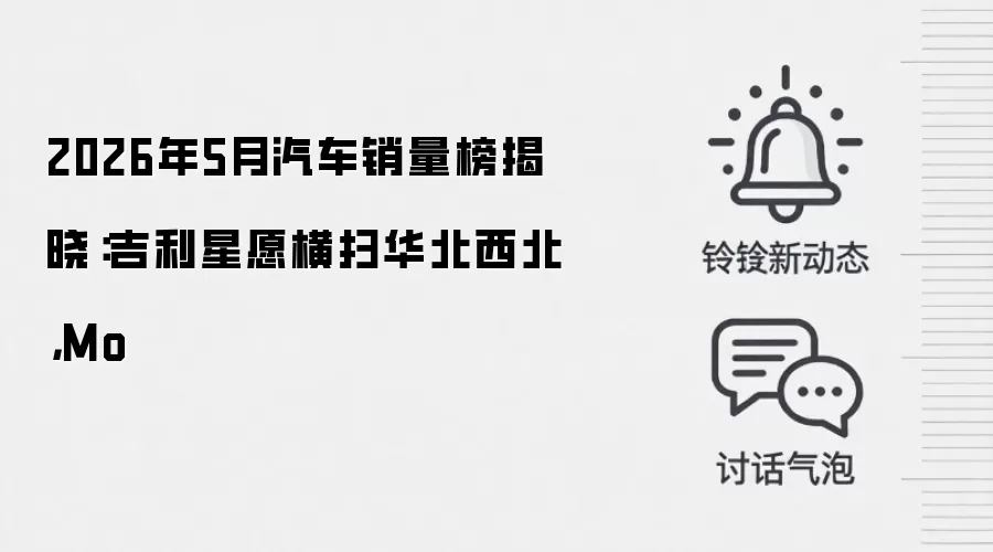 2026年5月汽车销量榜揭晓：吉利星愿横扫华北西北，Mo