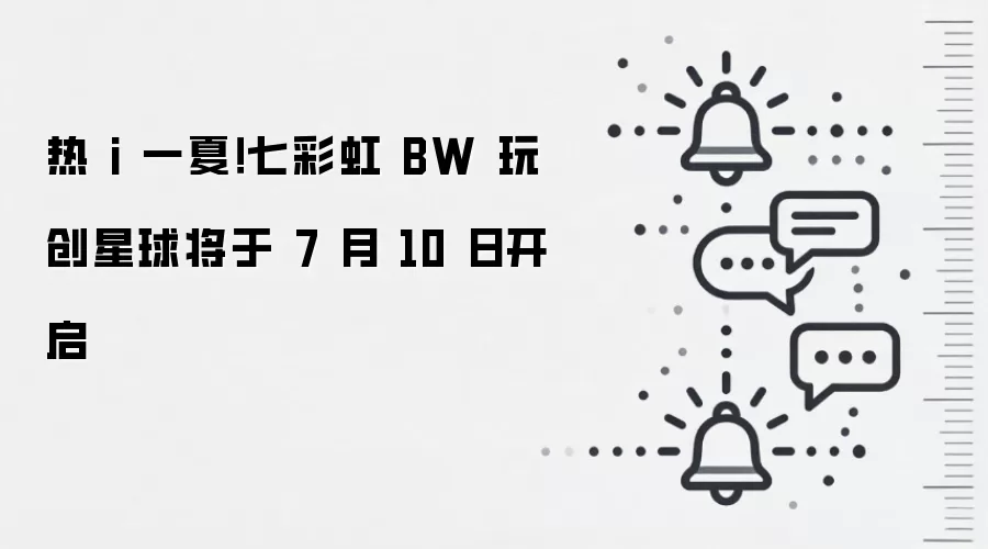 热 i 一夏！七彩虹 BW 玩创星球将于 7 月 10 日开启