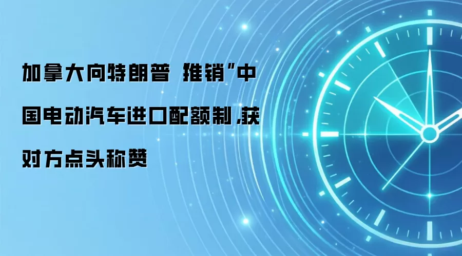 加拿大向特朗普“推销”中国电动汽车进口配额制，获对方点头称赞