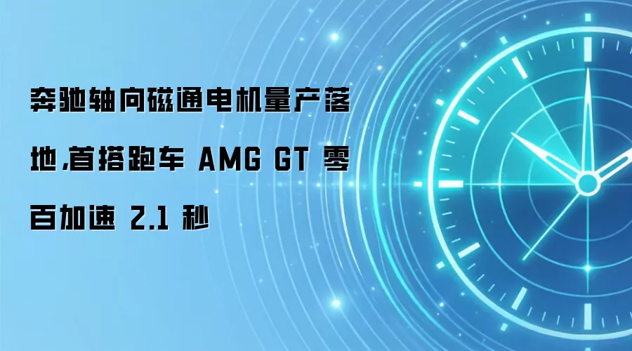 奔驰轴向磁通电机量产落地，首搭跑车 AMG GT 零百加速 2.1 秒