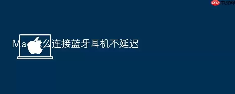 Mac怎么连接蓝牙耳机不延迟