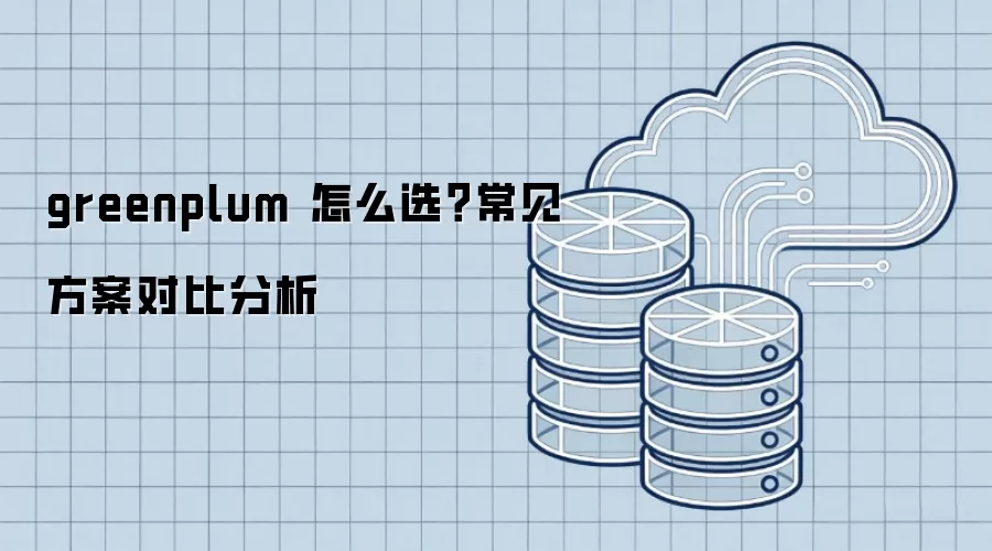 greenplum 怎么选?常见方案对比分析