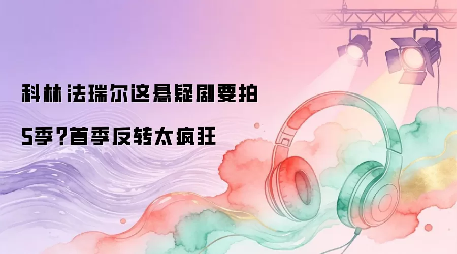 科林·法瑞尔这悬疑剧要拍5季？首季反转太疯狂