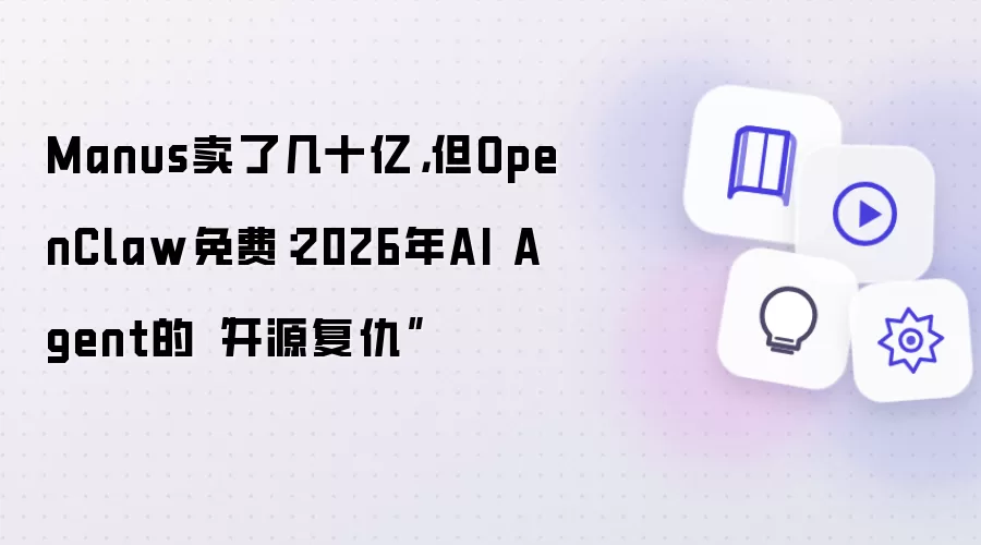 Manus卖了几十亿,但OpenClaw免费:2026年AI Agent的“开源复仇”