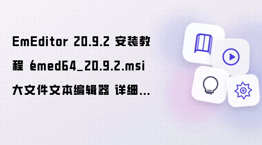 EmEditor 20.9.2 安装教程（emed64_20.9.2.msi 大文件文本编辑器 详细步骤）