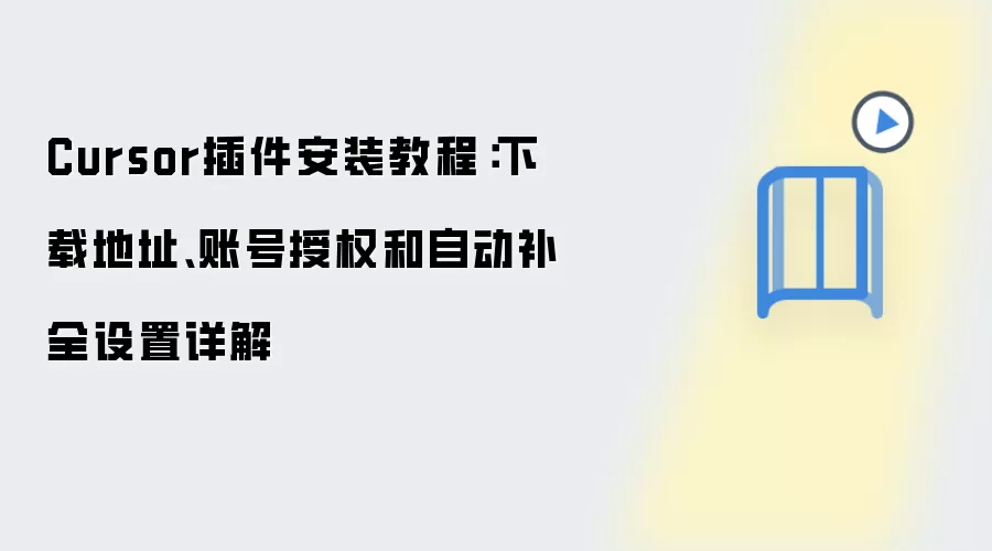 Cursor插件安装教程：下载地址、账号授权和自动补全设置详解