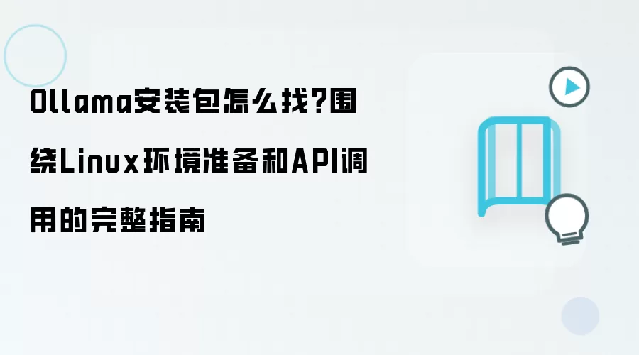 Ollama安装包怎么找？围绕Linux环境准备和API调用的完整指南