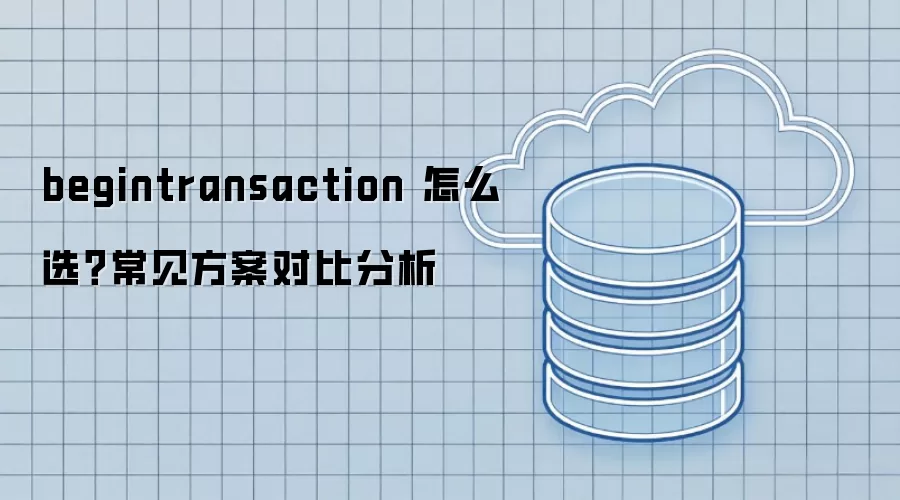 begintransaction 怎么选?常见方案对比分析