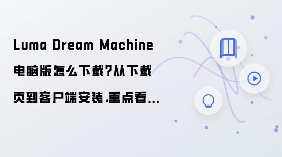 Luma Dream Machine电脑版怎么下载?从下载页到客户端安装,重点看插件扩展