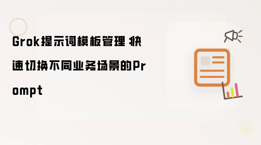 Grok提示词模板管理:快速切换不同业务场景的Prompt