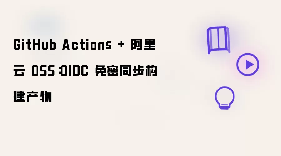 GitHub Actions + 阿里云 OSS：OIDC 免密同步构建产物