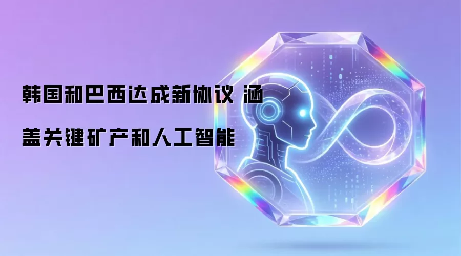 韩国和巴西达成新协议 涵盖关键矿产和人工智能