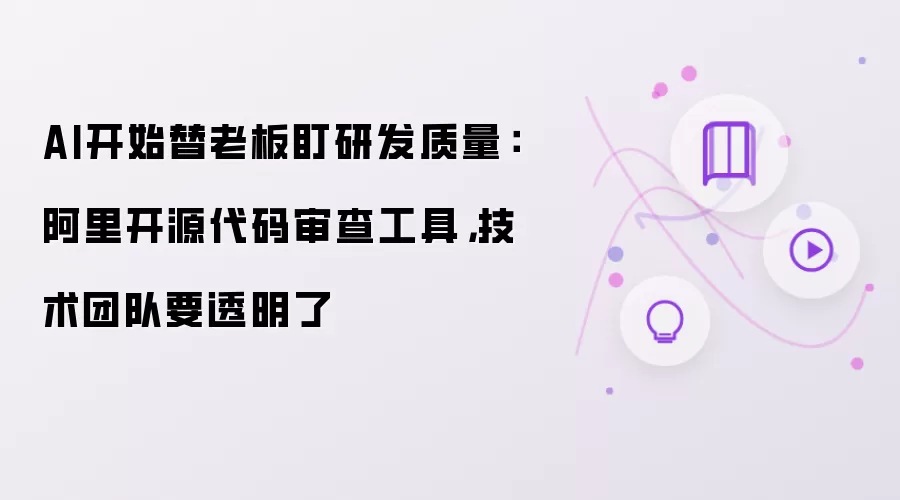 AI开始替老板盯研发质量：阿里开源代码审查工具，技术团队要透明了