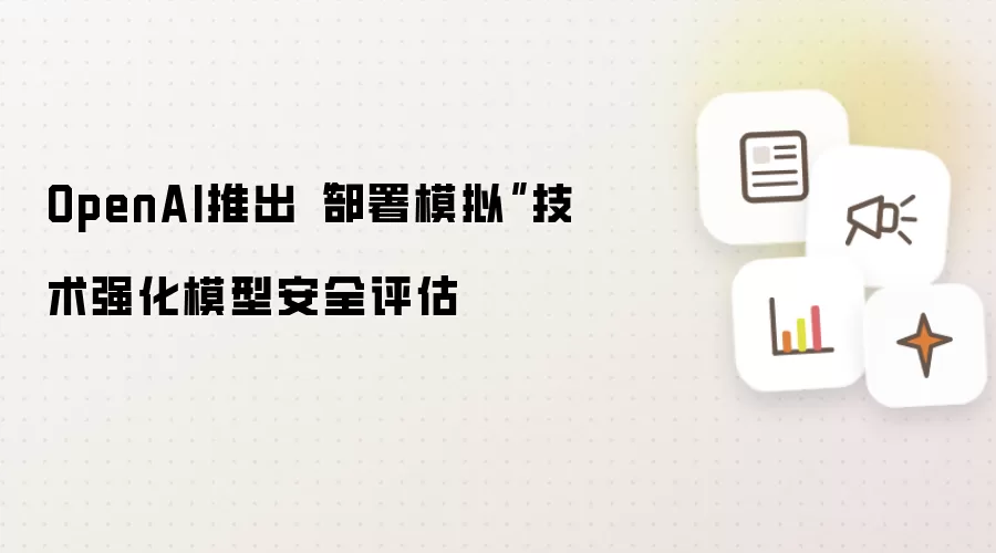 OpenAI推出“部署模拟”技术强化模型安全评估