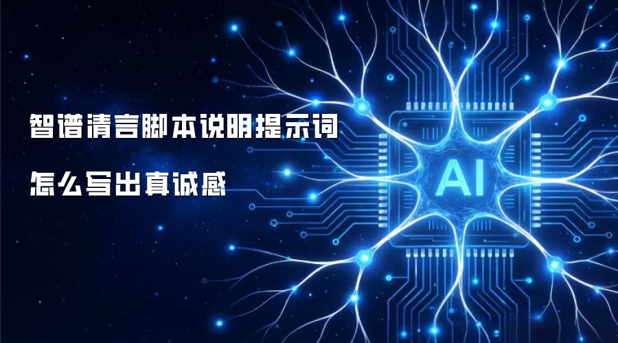 智谱清言脚本说明提示词怎么写出真诚感