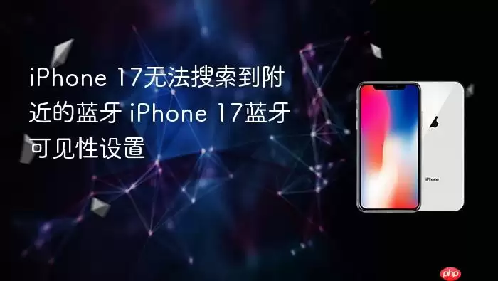 iPhone 17无法搜索到附近的蓝牙 iPhone 17蓝牙可见性设置