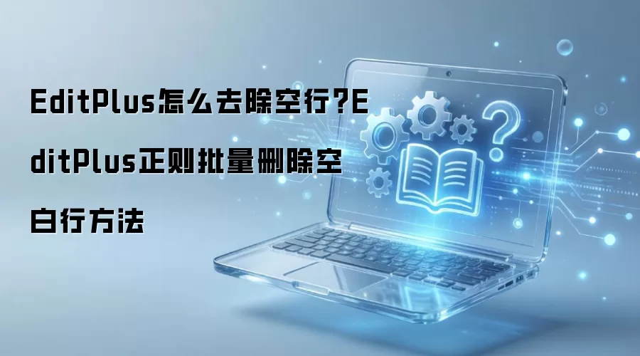 EditPlus怎么去除空行？EditPlus正则批量删除空白行方法