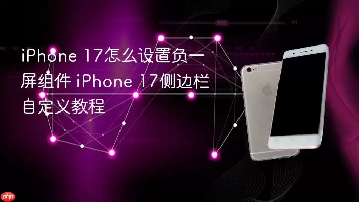 iPhone 17怎么设置负一屏组件 iPhone 17侧边栏自定义教程