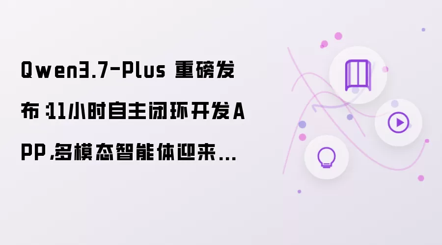 Qwen3.7-Plus 重磅发布：11小时自主闭环开发APP，多模态智能体迎来新纪元