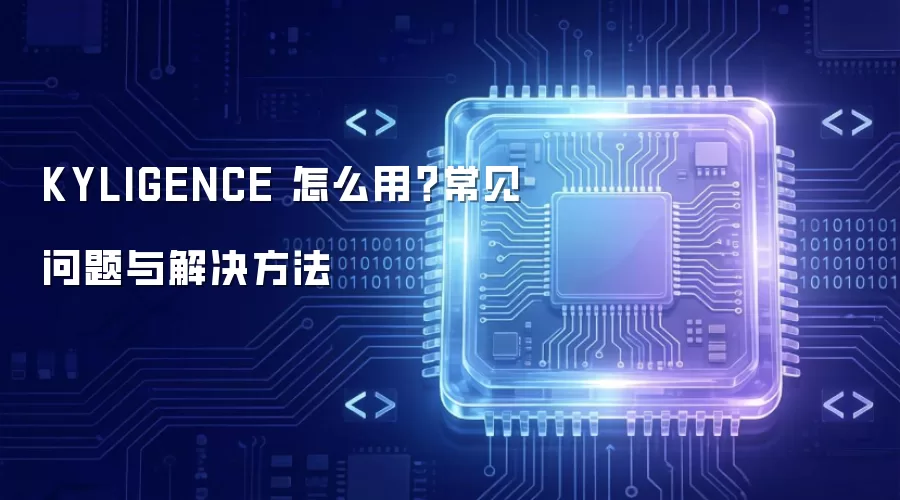 KYLIGENCE 怎么用？常见问题与解决方法
