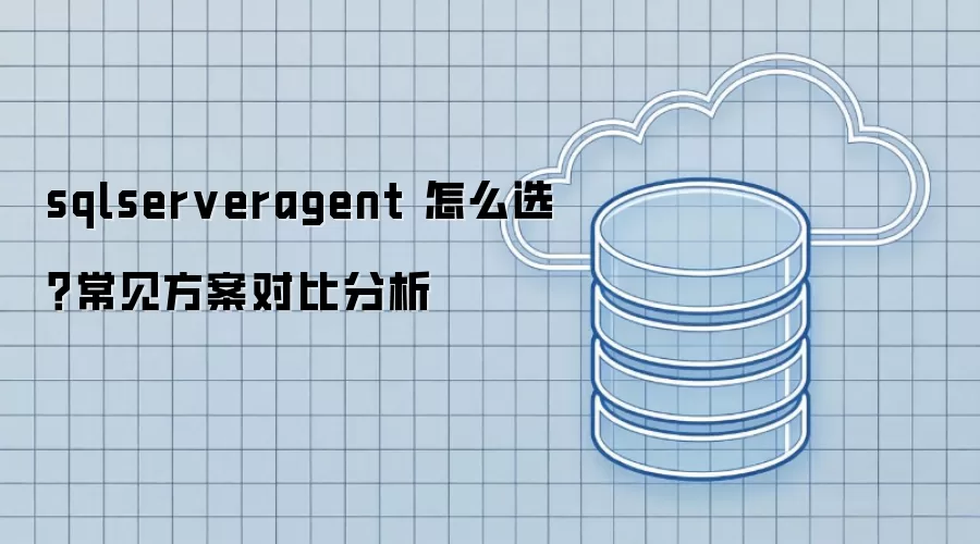 sqlserveragent 怎么选?常见方案对比分析