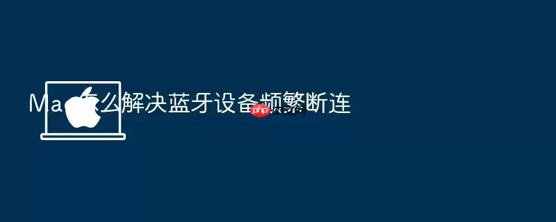 Mac怎么解决蓝牙设备频繁断连