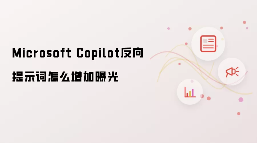 Microsoft Copilot反向提示词怎么增加曝光
