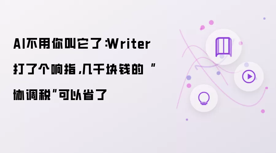 AI不用你叫它了：Writer打了个响指，几千块钱的“协调税”可以省了