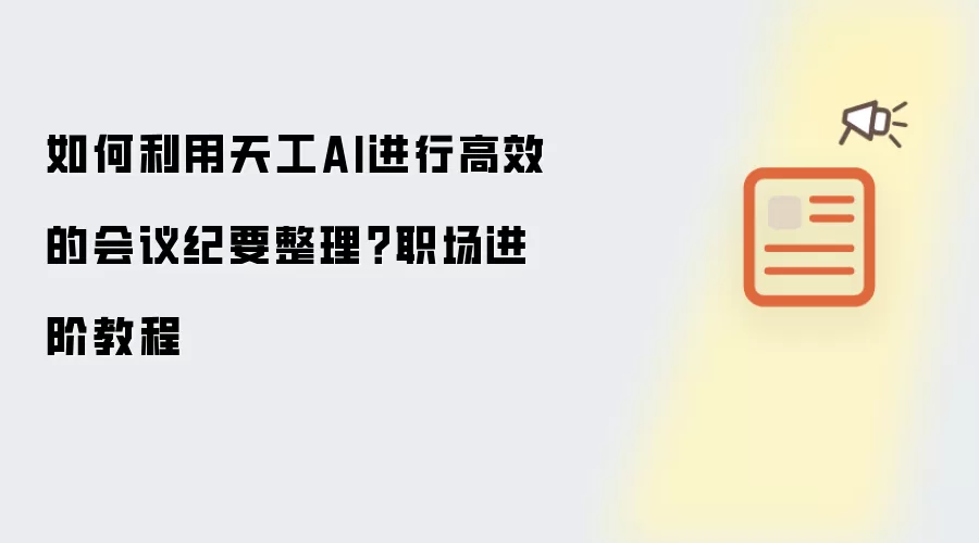 如何利用天工AI进行高效的会议纪要整理?职场进阶教程
