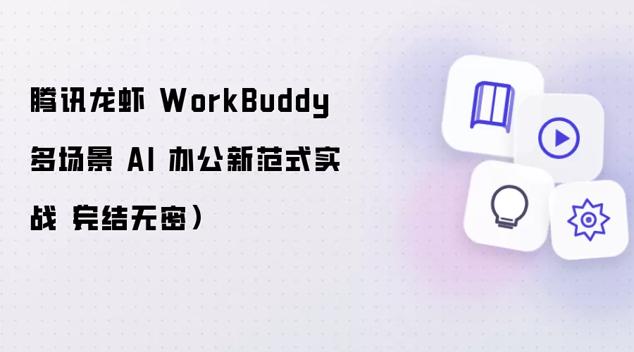 腾讯龙虾 WorkBuddy 多场景 AI 办公新范式实战（完结无密）